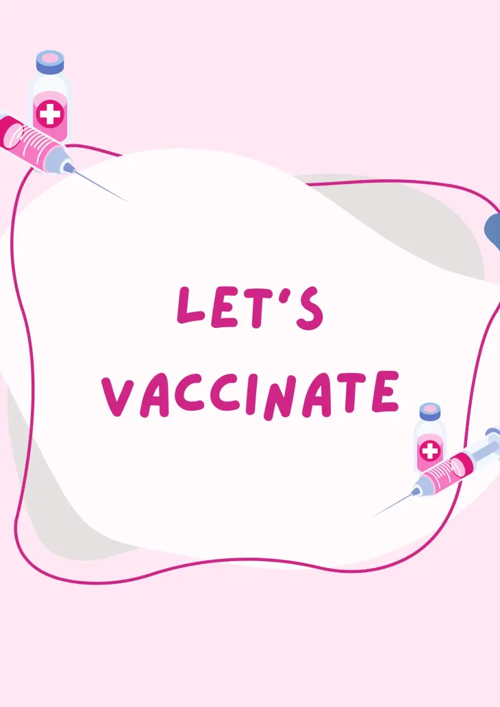 Light pink background. Drawings of needles and medication in the left top corner and right bottom corner. In the middle on a white background it is dark pink writing saying: Let's vaccinate